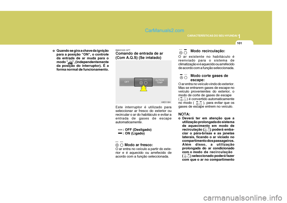 Hyundai Elantra 2004  Manual do proprietário (in Portuguese) 1
CARACTERÍSTICAS DO SEU HYUNDAI
101
B980C02E-GPT Comando de entrada de ar (Com A.Q.S) (Se intalado) Este interruptor é utilizado para seleccionar ar fresco do exterior ou recircular o ar do habitá