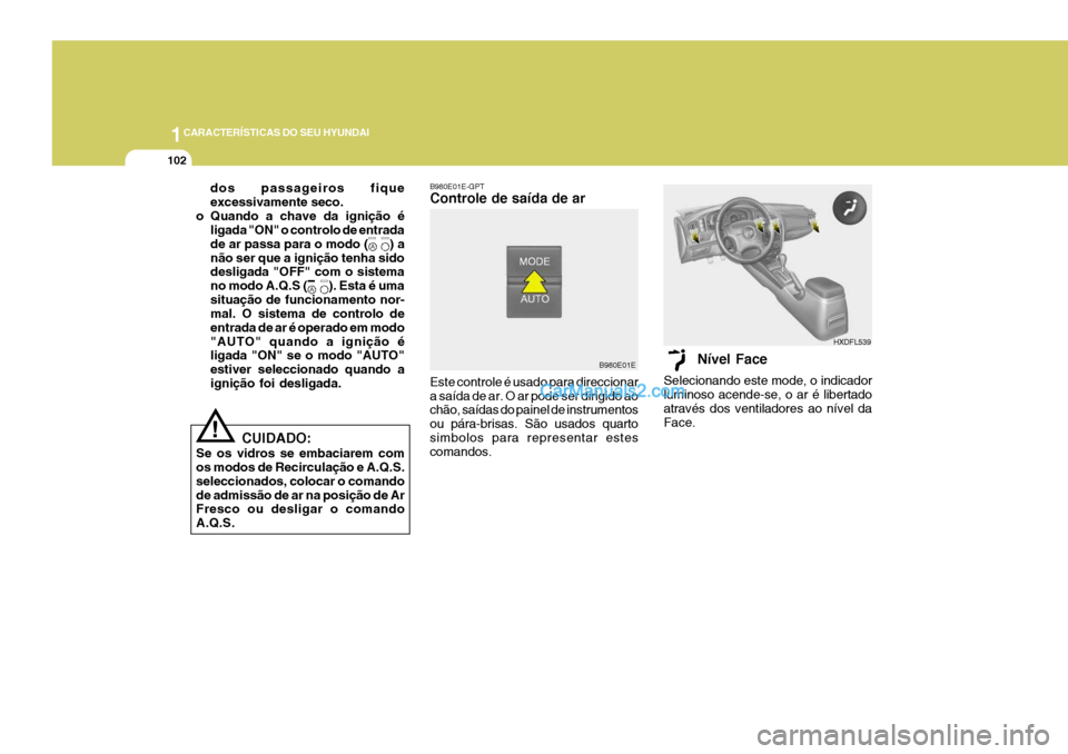 Hyundai Elantra 2004  Manual do proprietário (in Portuguese) 1CARACTERÍSTICAS DO SEU HYUNDAI
102
dos passageiros fique excessivamente seco.
o Quando a chave da ignição é ligada "ON" o controlo de entradade ar passa para o modo (      ) anão ser que a igni