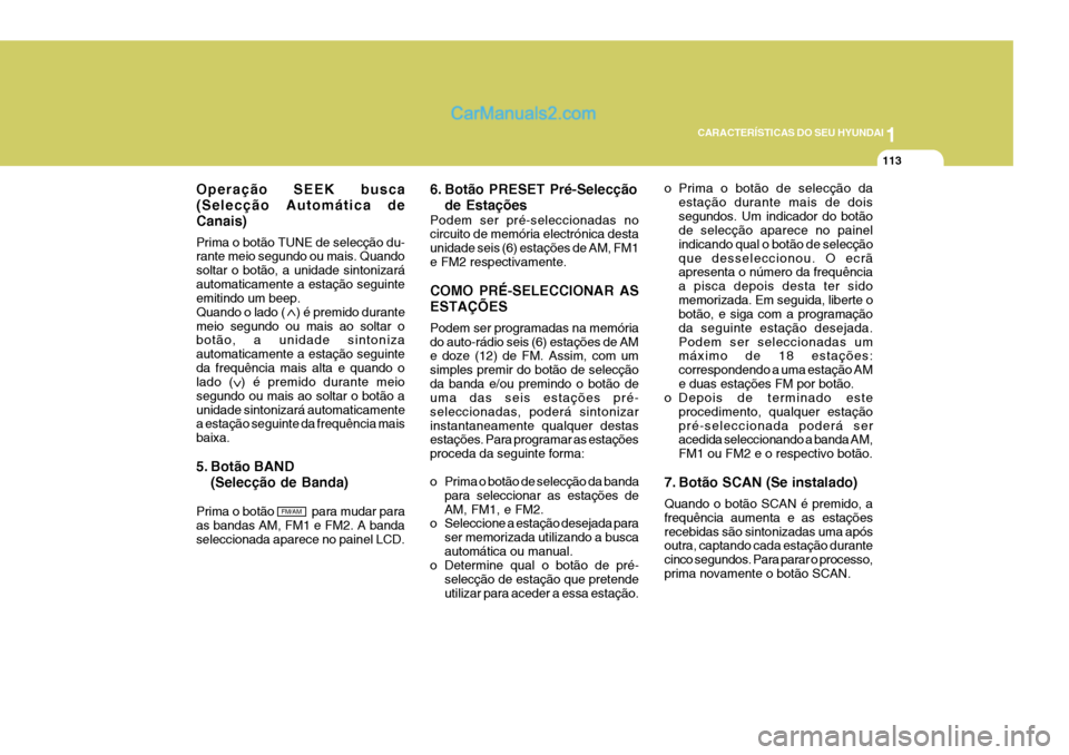Hyundai Elantra 2004  Manual do proprietário (in Portuguese) 1
CARACTERÍSTICAS DO SEU HYUNDAI
113
Operação SEEK busca (Selecção Automática deCanais) Prima o botão TUNE de selecção du- rante meio segundo ou mais. Quando soltar o botão, a unidade sinton
