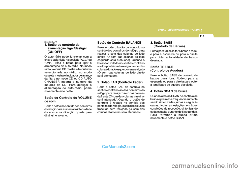 Hyundai Elantra 2004  Manual do proprietário (in Portuguese) 1
CARACTERÍSTICAS DO SEU HYUNDAI
117
H260B02E-APT 
1. Botão de controlo da alimentação ligar/desligar (ON-OFF)
O auto-rádio pode funcionar com a chave da ignição na posição "ACC" ou "ON". Pri