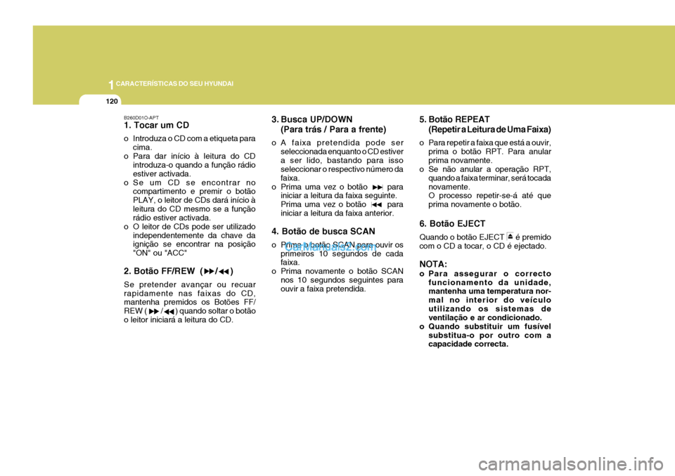 Hyundai Elantra 2004  Manual do proprietário (in Portuguese) 1CARACTERÍSTICAS DO SEU HYUNDAI
120
B260D01O-APT 1. Tocar um CD 
o Introduza o CD com a etiqueta paracima.
o Para dar início à leitura do CD introduza-o quando a função rádio estiver activada.
o