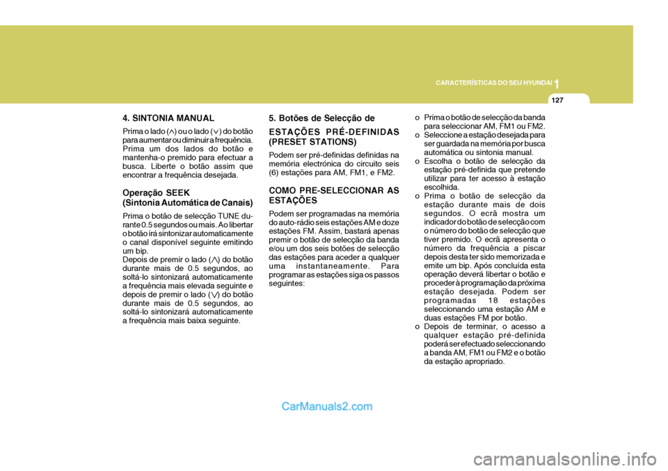Hyundai Elantra 2004  Manual do proprietário (in Portuguese) 1
CARACTERÍSTICAS DO SEU HYUNDAI
127
4. SINTONIA MANUAL Prima o lado (    ) ou o lado (     ) do botão para aumentar ou diminuir a frequência.Prima um dos lados do botão e mantenha-o premido para 