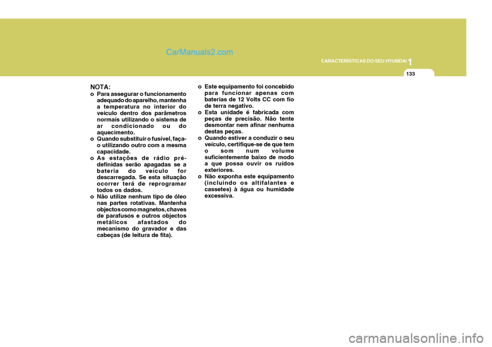 Hyundai Elantra 2004  Manual do proprietário (in Portuguese) 1
CARACTERÍSTICAS DO SEU HYUNDAI
133
NOTA: 
o Para assegurar o funcionamento adequado do aparelho, mantenha a temperatura no interior doveículo dentro dos parâmetros normais utilizando o sistema de