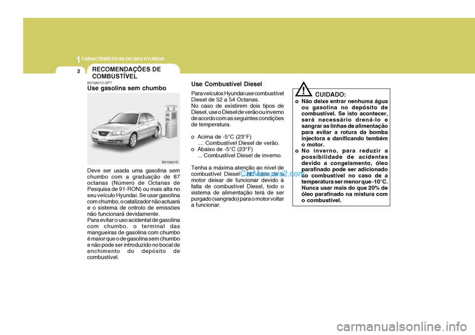 Hyundai Elantra 2004 Manual do proprietário (in Portuguese) 1CARACTERÍSTICAS DO SEU HYUNDAI
2
B010A01E
RECOMENDAÇÕES DE COMBUSTÍVEL
B010A01O-GPT Use gasolina sem chumbo Use Combustível Diesel Para veículos Hyundai use combustível Diesel de 52 a 54 Octan Hyundai Elantra 2004 Manual do proprietário (in Portuguese) 1CARACTERÍSTICAS DO SEU HYUNDAI
2
B010A01E
RECOMENDAÇÕES DE COMBUSTÍVEL
B010A01O-GPT Use gasolina sem chumbo Use Combustível Diesel Para veículos Hyundai use combustível Diesel de 52 a 54 Octan
