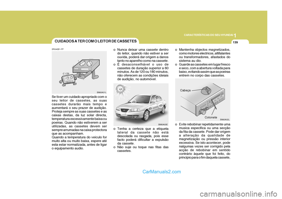 Hyundai Elantra 2004  Manual do proprietário (in Portuguese) 1
CARACTERÍSTICAS DO SEU HYUNDAI
139CUIDADOS A TER COM O LEITOR DE CASSETES
o Tenha a certeza que a etiqueta
lateral da cassete não está descolada ou rasgada, pois esse facto poderá dificultar a e