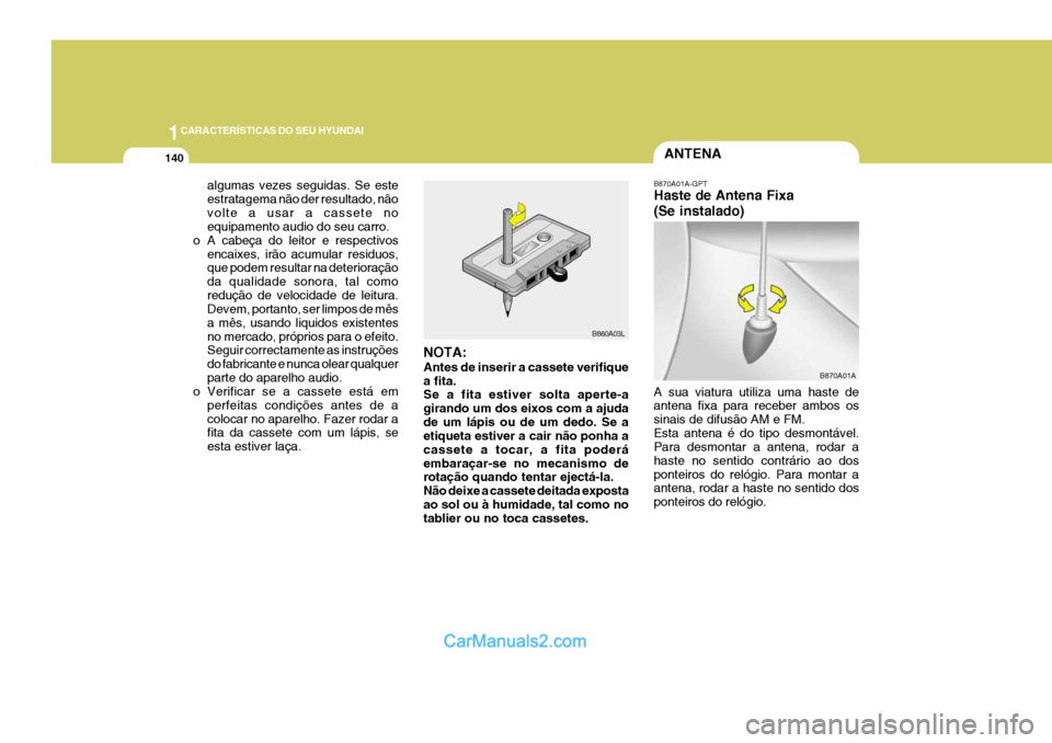 Hyundai Elantra 2004  Manual do proprietário (in Portuguese) 1CARACTERÍSTICAS DO SEU HYUNDAI
140ANTENA
B870A01A
algumas vezes seguidas. Se este estratagema não der resultado, nãovolte a usar a cassete no equipamento audio do seu carro.
o A cabeça do leitor 