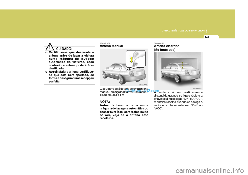 Hyundai Elantra 2004  Manual do proprietário (in Portuguese) 1
CARACTERÍSTICAS DO SEU HYUNDAI
141
SR050B1-FP Antena Manual O seu carro está dotado de uma antena manual, em aço inoxidável, recebendo sinais de AM e FM. NOTA: Antes de lavar o carro numa máqui