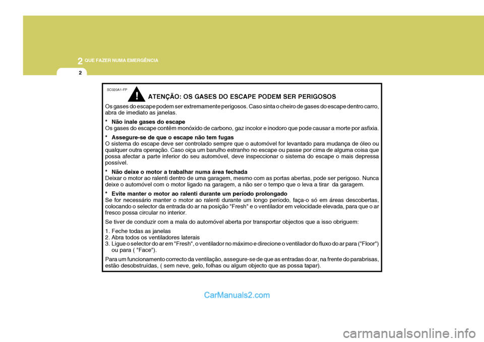 Hyundai Elantra 2004  Manual do proprietário (in Portuguese) 2 QUE FAZER NUMA EMERGÊNCIA
2
SC020A1-FP
ATENÇÃO: OS GASES DO ESCAPE PODEM SER PERIGOSOS
Os gases do escape podem ser extremamente perigosos. Caso sinta o cheiro de gases do escape dentro carro, ab