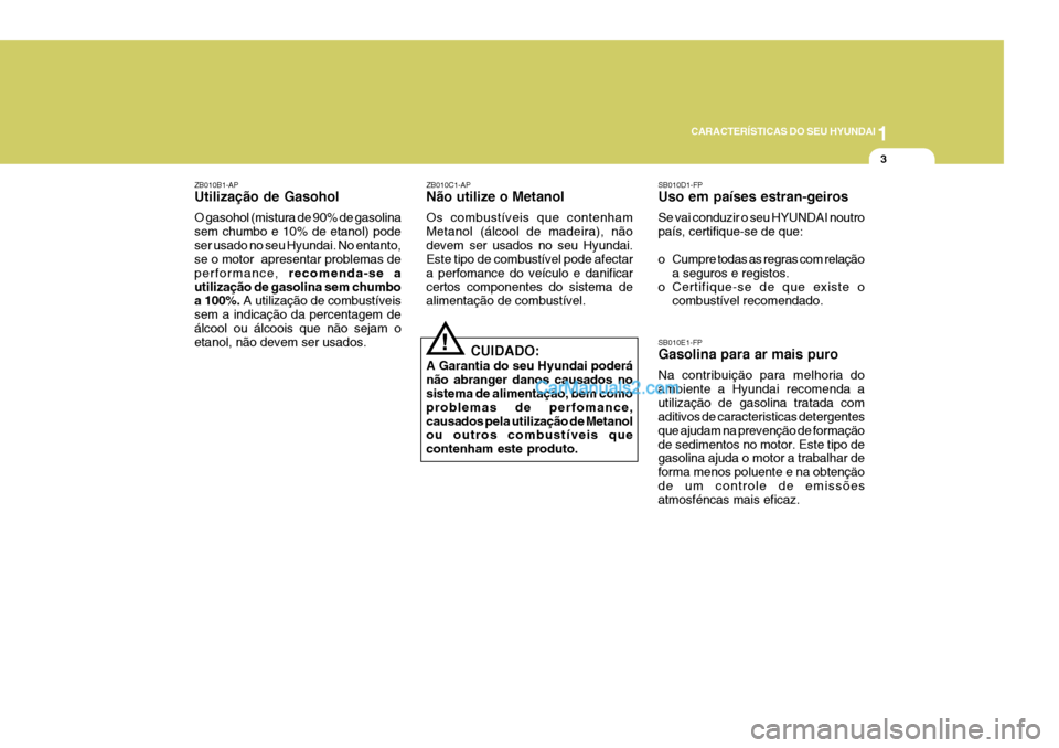 Hyundai Elantra 2004 Manual do proprietário (in Portuguese) 1
CARACTERÍSTICAS DO SEU HYUNDAI
3
ZB010B1-AP Utilização de Gasohol O gasohol (mistura de 90% de gasolina sem chumbo e 10% de etanol) podeser usado no seu Hyundai. No entanto, se o motor apresenta Hyundai Elantra 2004 Manual do proprietário (in Portuguese) 1
CARACTERÍSTICAS DO SEU HYUNDAI
3
ZB010B1-AP Utilização de Gasohol O gasohol (mistura de 90% de gasolina sem chumbo e 10% de etanol) podeser usado no seu Hyundai. No entanto, se o motor apresenta