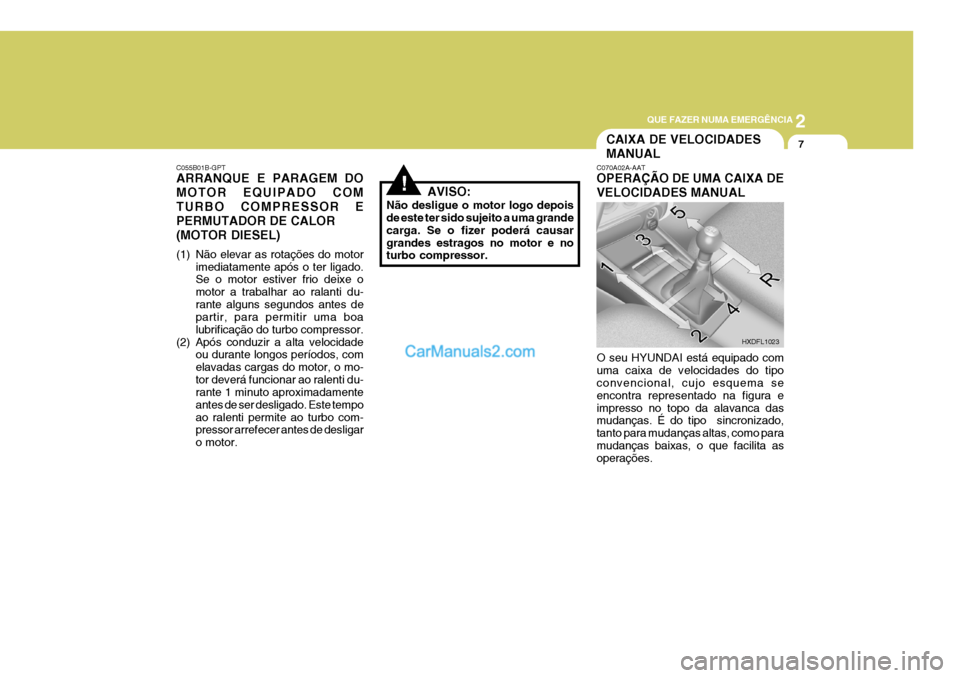 Hyundai Elantra 2004  Manual do proprietário (in Portuguese) 2
QUE FAZER NUMA EMERGÊNCIA
7CAIXA DE VELOCIDADES MANUAL
!
C055B01B-GPT ARRANQUE E PARAGEM DO MOTOR EQUIPADO COMTURBO COMPRESSOR EPERMUTADOR DE CALOR(MOTOR DIESEL) 
(1) Não elevar as rotações do m