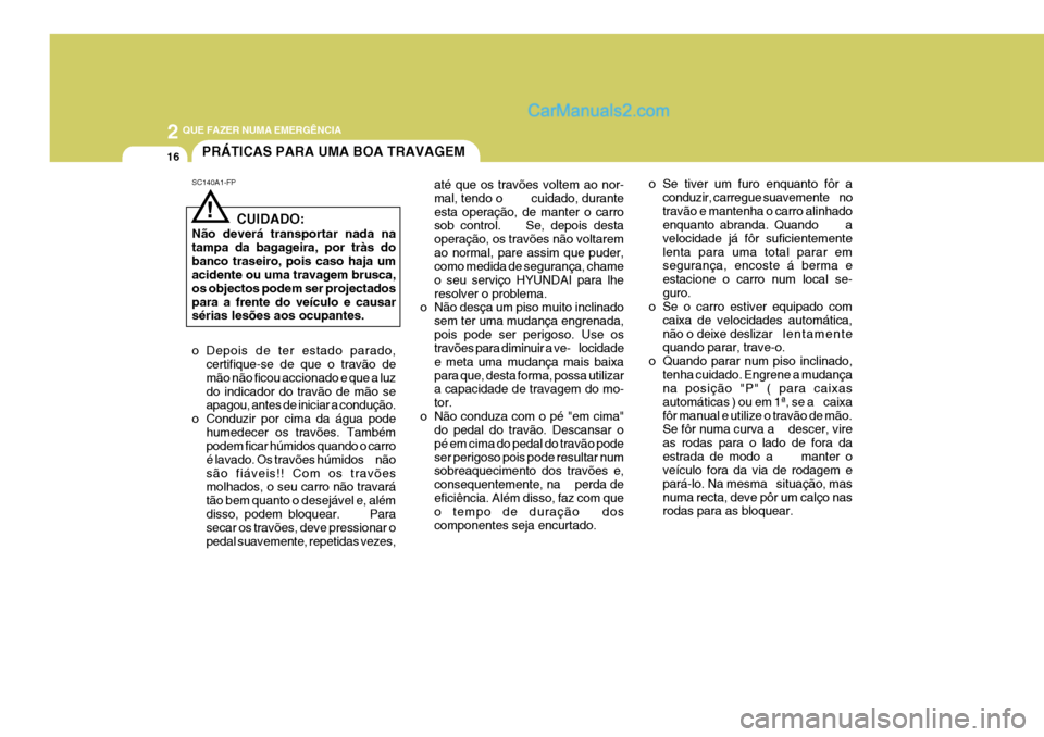 Hyundai Elantra 2004  Manual do proprietário (in Portuguese) 2 QUE FAZER NUMA EMERGÊNCIA
16
o Se tiver um furo enquanto fôr aconduzir, carregue suavemente      no travão e mantenha o carro alinhado enquanto abranda. Quando     a velocidade já fôr suficient