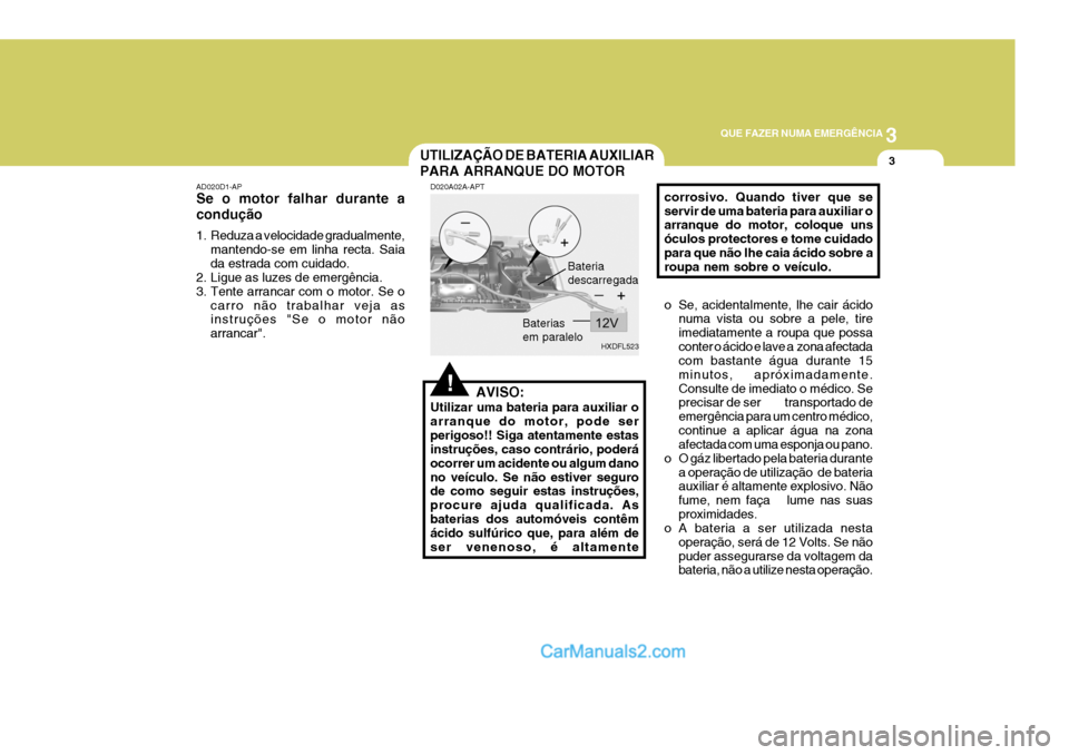 Hyundai Elantra 2004  Manual do proprietário (in Portuguese) 3
QUE FAZER NUMA EMERGÊNCIA
3UTILIZAÇÃO DE BATERIA AUXILIAR PARA ARRANQUE DO MOTOR
!
AD020D1-AP Se o motor falhar durante a condução 
1. Reduza a velocidade gradualmente,
mantendo-se em linha rec