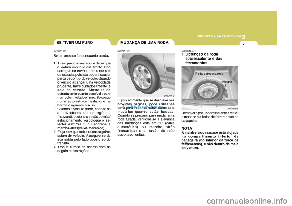 Hyundai Elantra 2004  Manual do proprietário (in Portuguese) 3
QUE FAZER NUMA EMERGÊNCIA
7SE TIVER UM FURO
SD060A1-FP Se um pneu se fura enquanto conduz: 
1. Tire o pé do acelerador e deixe que a viatura continue em  frente. Não carregue no travão, nem tent