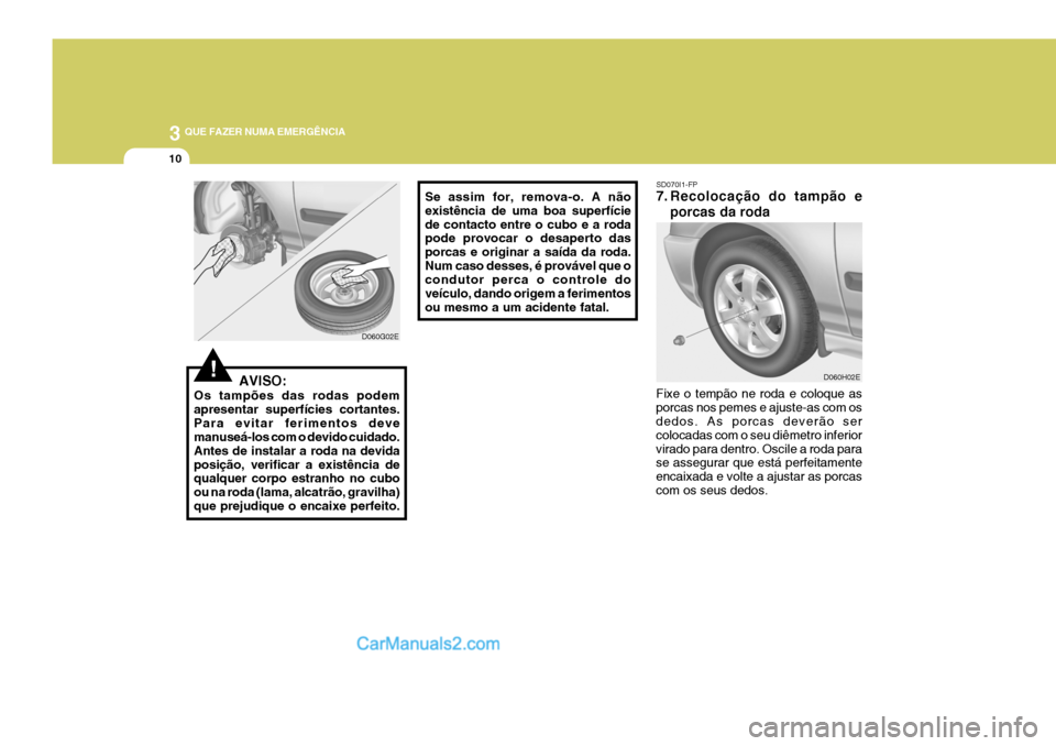 Hyundai Elantra 2004  Manual do proprietário (in Portuguese) 3 QUE FAZER NUMA EMERGÊNCIA
10
SD070I1-FP 
7. Recolocação do tampão e
porcas da roda
Fixe o tempão ne roda e coloque as porcas nos pemes e ajuste-as com os dedos. As porcas deverão ser colocadas