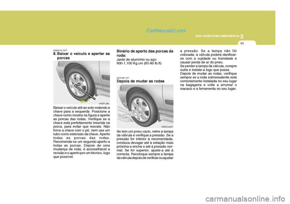 Hyundai Elantra 2004  Manual do proprietário (in Portuguese) 3
QUE FAZER NUMA EMERGÊNCIA
11
Baixar o veículo até ao solo rodando a chave para a esquerda. Posicione a chave como mostra na figura e aperte as porcas das rodas. Verifique se achave está perfeita