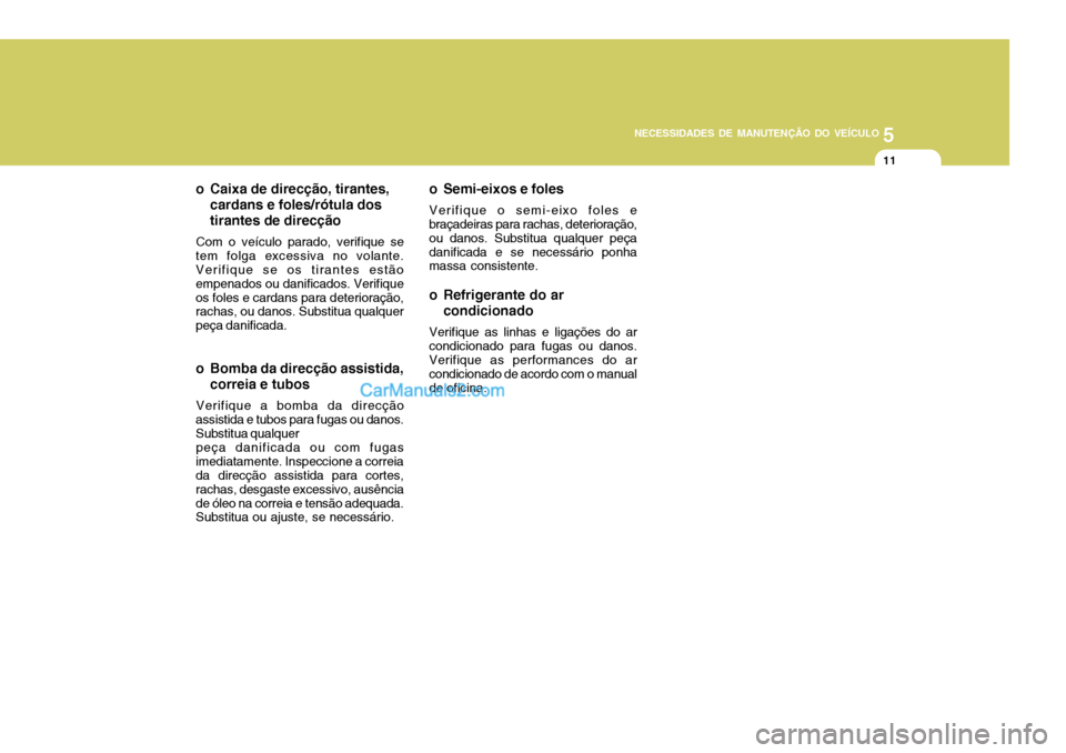 Hyundai Elantra 2004 Manual do proprietário (in Portuguese) 5
NECESSIDADES DE MANUTENÇÃO DO VEÍCULO
11
o Caixa de direcção, tirantes, cardans e foles/rótula dos tirantes de direcção
Com o veículo parado, verifique se
tem folga excessiva no volante. Ve Hyundai Elantra 2004 Manual do proprietário (in Portuguese) 5
NECESSIDADES DE MANUTENÇÃO DO VEÍCULO
11
o Caixa de direcção, tirantes, cardans e foles/rótula dos tirantes de direcção
Com o veículo parado, verifique se
tem folga excessiva no volante. Ve