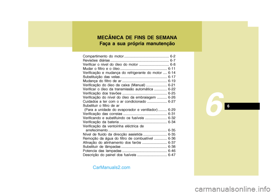 Hyundai Elantra 2004 Manual do proprietário (in Portuguese) Compartimento do motor ............................................. 6-2
Revisões diárias ........................................................... 6-7
Verificar o nivel do óleo do motor ....... Hyundai Elantra 2004 Manual do proprietário (in Portuguese) Compartimento do motor ............................................. 6-2
Revisões diárias ........................................................... 6-7
Verificar o nivel do óleo do motor .......