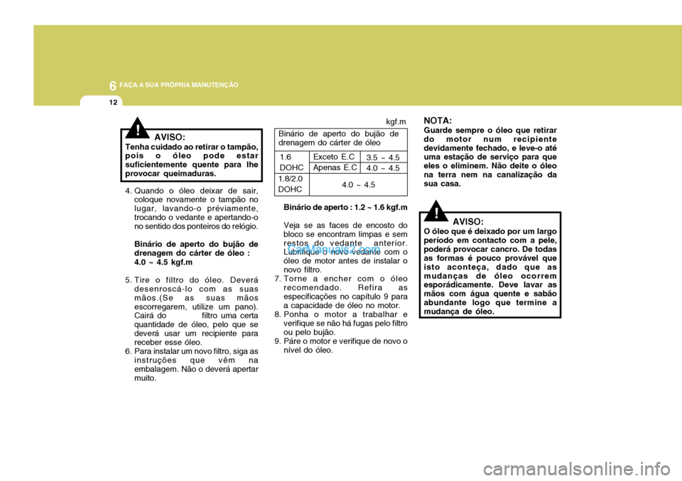 Hyundai Elantra 2004 Manual do proprietário (in Portuguese) 6 FAÇA A SUA PRÓPRIA MANUTENÇÃO
12
!AVISO:
O óleo que é deixado por um largo período em contacto com a pele,poderá provocar cancro. De todas as formas é pouco provável que isto aconteça, da Hyundai Elantra 2004 Manual do proprietário (in Portuguese) 6 FAÇA A SUA PRÓPRIA MANUTENÇÃO
12
!AVISO:
O óleo que é deixado por um largo período em contacto com a pele,poderá provocar cancro. De todas as formas é pouco provável que isto aconteça, da
