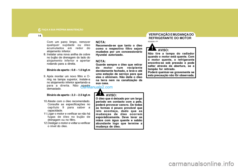 Hyundai Elantra 2004 Manual do proprietário (in Portuguese) 6 FAÇA A SUA PRÓPRIA MANUTENÇÃO
14
!
VERIFICAÇÃO E MUDANÇA DO REFRIGERANTE DO MOTOR
SG050A1-FP
AVISO:
Não tire a tampa do radiador quando o motor está quente. Com o motor quente, o refrigeran Hyundai Elantra 2004 Manual do proprietário (in Portuguese) 6 FAÇA A SUA PRÓPRIA MANUTENÇÃO
14
!
VERIFICAÇÃO E MUDANÇA DO REFRIGERANTE DO MOTOR
SG050A1-FP
AVISO:
Não tire a tampa do radiador quando o motor está quente. Com o motor quente, o refrigeran