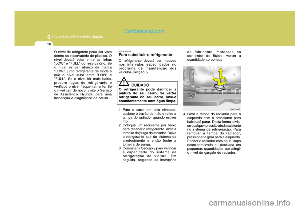 Hyundai Elantra 2004 Manual do proprietário (in Portuguese) 6 FAÇA A SUA PRÓPRIA MANUTENÇÃO
16
G050D03E
O nível de refrigernte pode ser visto dentro do reservatório de plástico. Onível deverá estar entre as linhas "LOW" e "FULL" do reservatório. Se o Hyundai Elantra 2004 Manual do proprietário (in Portuguese) 6 FAÇA A SUA PRÓPRIA MANUTENÇÃO
16
G050D03E
O nível de refrigernte pode ser visto dentro do reservatório de plástico. Onível deverá estar entre as linhas "LOW" e "FULL" do reservatório. Se o