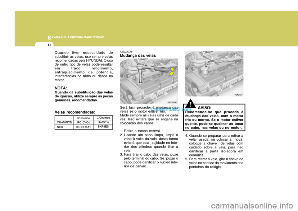 Hyundai Elantra 2004 Manual do proprietário (in Portuguese) 6 FAÇA A SUA PRÓPRIA MANUTENÇÃO
18
Quando tiver necessidade de substituir as velas, use sempre velasrecomendadas pela HYUNDAI. O uso de outro tipo de velas pode resultar em fraco rendimento,enfraq Hyundai Elantra 2004 Manual do proprietário (in Portuguese) 6 FAÇA A SUA PRÓPRIA MANUTENÇÃO
18
Quando tiver necessidade de substituir as velas, use sempre velasrecomendadas pela HYUNDAI. O uso de outro tipo de velas pode resultar em fraco rendimento,enfraq