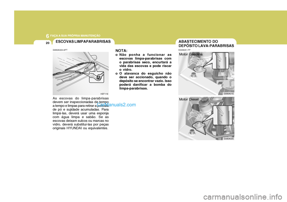 Hyundai Elantra 2004 Manual do proprietário (in Portuguese) 6 FAÇA A SUA PRÓPRIA MANUTENÇÃO
20ABASTECIMENTO DO DEPÓSITO LAVA-PARABRISASESCOVAS LIMPAPARABRISAS
G090A02E
Motor Diesel
SG090A1-FP
G090A01E
NOTA:
o Não ponha a funcionar as escovas limpa-parabr Hyundai Elantra 2004 Manual do proprietário (in Portuguese) 6 FAÇA A SUA PRÓPRIA MANUTENÇÃO
20ABASTECIMENTO DO DEPÓSITO LAVA-PARABRISASESCOVAS LIMPAPARABRISAS
G090A02E
Motor Diesel
SG090A1-FP
G090A01E
NOTA:
o Não ponha a funcionar as escovas limpa-parabr