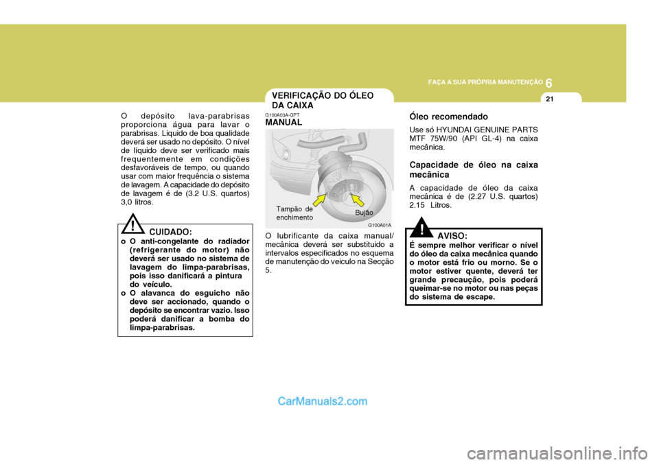 Hyundai Elantra 2004 Manual do proprietário (in Portuguese) 6
FAÇA A SUA PRÓPRIA MANUTENÇÃO
21VERIFICAÇÃO DO ÓLEO DA CAIXA
!
O depósito lava-parabrisas proporciona água para lavar oparabrisas. Liquido de boa qualidade deverá ser usado no depósito. O Hyundai Elantra 2004 Manual do proprietário (in Portuguese) 6
FAÇA A SUA PRÓPRIA MANUTENÇÃO
21VERIFICAÇÃO DO ÓLEO DA CAIXA
!
O depósito lava-parabrisas proporciona água para lavar oparabrisas. Liquido de boa qualidade deverá ser usado no depósito. O