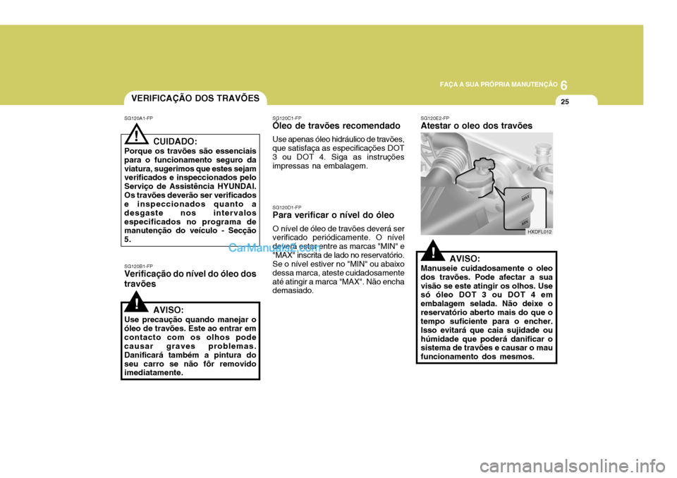 Hyundai Elantra 2004  Manual do proprietário (in Portuguese) 6
FAÇA A SUA PRÓPRIA MANUTENÇÃO
25VERIFICAÇÃO DOS TRAVÕES
SG120A1-FP SG120B1-FP
Verificação do nível do óleo dos travões
! CUIDADO:
Porque os travões são essenciais para o funcionamento 