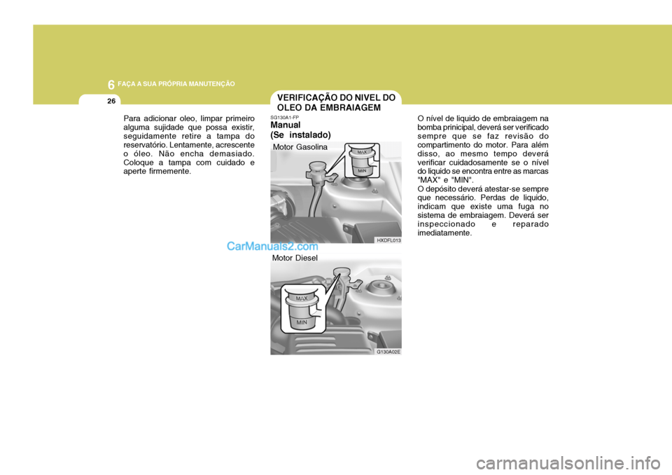 Hyundai Elantra 2004  Manual do proprietário (in Portuguese) 6 FAÇA A SUA PRÓPRIA MANUTENÇÃO
26VERIFICAÇÃO DO NIVEL DO OLEO DA EMBRAIAGEM
O nível de liquido de embraiagem na
bomba prinicipal, deverá ser verificado sempre que se faz revisão do compartim