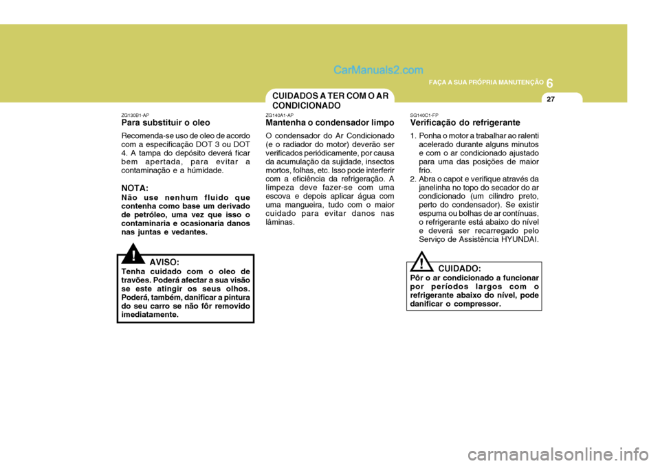 Hyundai Elantra 2004  Manual do proprietário (in Portuguese) 6
FAÇA A SUA PRÓPRIA MANUTENÇÃO
27CUIDADOS A TER COM O AR CONDICIONADO
!
ZG130B1-AP Para substituir o oleo Recomenda-se uso de oleo de acordo com a especificação DOT 3 ou DOT 4. A tampa do depó