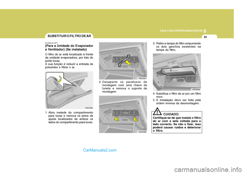 Hyundai Elantra 2004  Manual do proprietário (in Portuguese) 6
FAÇA A SUA PRÓPRIA MANUTENÇÃO
29SUBSTITUIR O FILTRO DE AR
HXD2096
B145A01A-GPT
(Para a Unidade do Evaporador e Ventilador) (Se instalado)
O filtro do ar está localizado à frente
da unidade eva