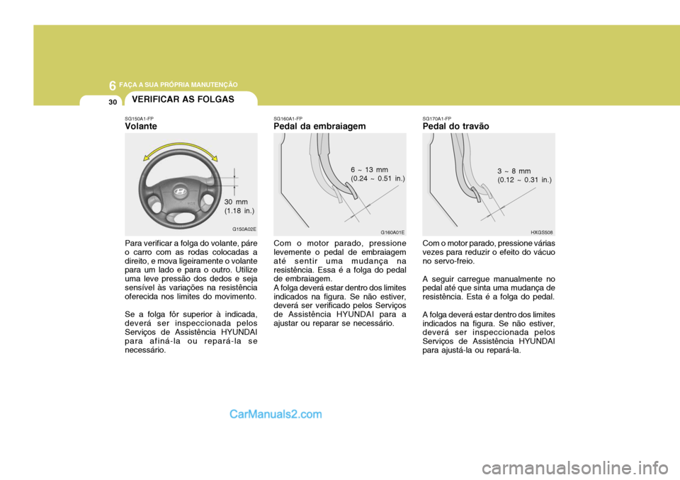 Hyundai Elantra 2004  Manual do proprietário (in Portuguese) 6 FAÇA A SUA PRÓPRIA MANUTENÇÃO
30VERIFICAR AS FOLGAS
SG170A1-FP
Pedal do travão
HXGS508
3 ~ 8 mm (0.12 ~ 0.31 in.)
Com o motor parado, pressione várias
vezes para reduzir o efeito do vácuo no 