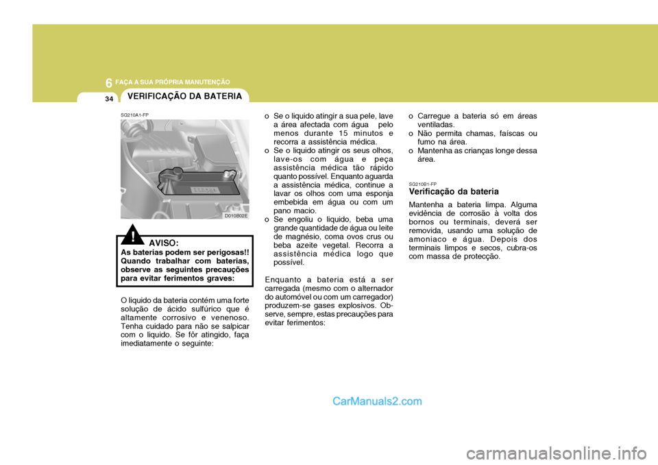 Hyundai Elantra 2004  Manual do proprietário (in Portuguese) 6 FAÇA A SUA PRÓPRIA MANUTENÇÃO
34
SG210B1-FP
Verificação da bateria
Mantenha a bateria limpa. Alguma
evidência de corrosão à volta dos bornos ou terminais, deverá ser removida, usando uma s