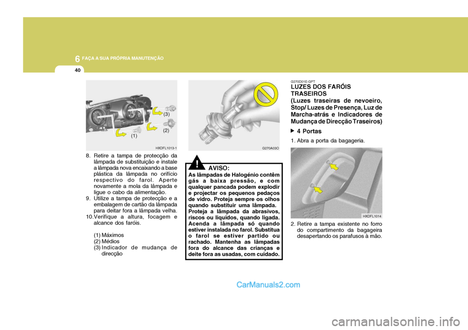 Hyundai Elantra 2004  Manual do proprietário (in Portuguese) 6 FAÇA A SUA PRÓPRIA MANUTENÇÃO
40
8. Retire a tampa de protecção da
lâmpada de substituição e instale a lâmpada nova encaixando a base plástica da lâmpada no orifício respectivo do farol