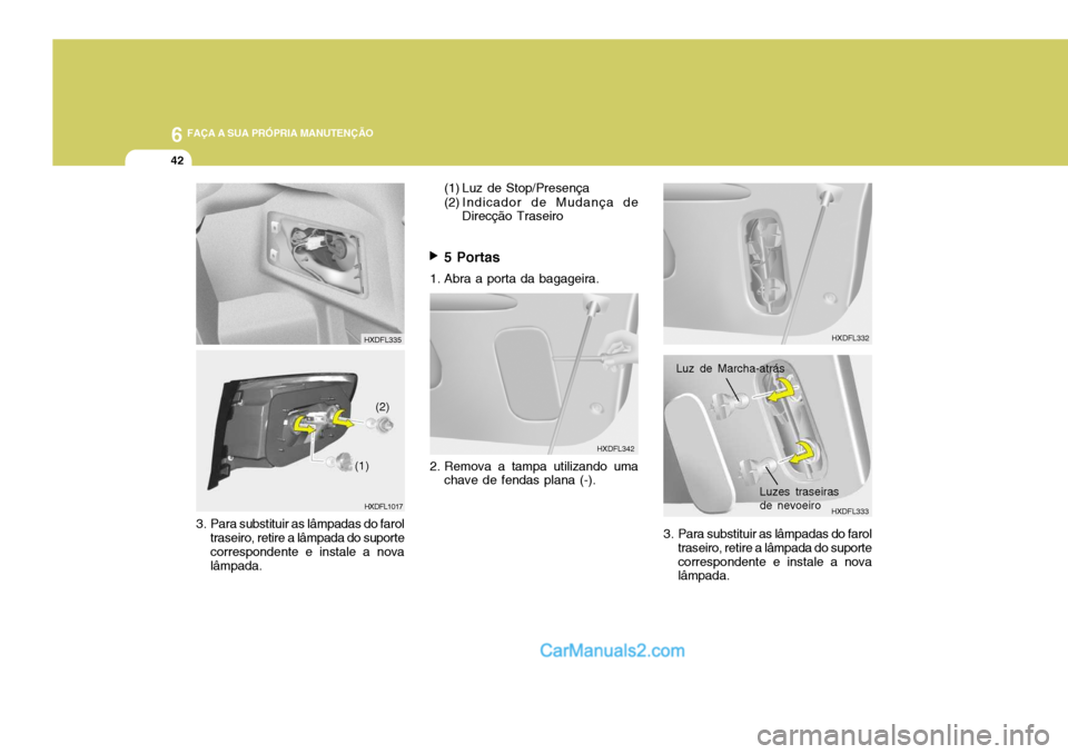 Hyundai Elantra 2004  Manual do proprietário (in Portuguese) 6 FAÇA A SUA PRÓPRIA MANUTENÇÃO
42
HXDFL1017
HXDFL335
(1) (2)
3. Para substituir as lâmpadas do farol traseiro, retire a lâmpada do suporte correspondente e instale a nova lâmpada. (1) Luz de S