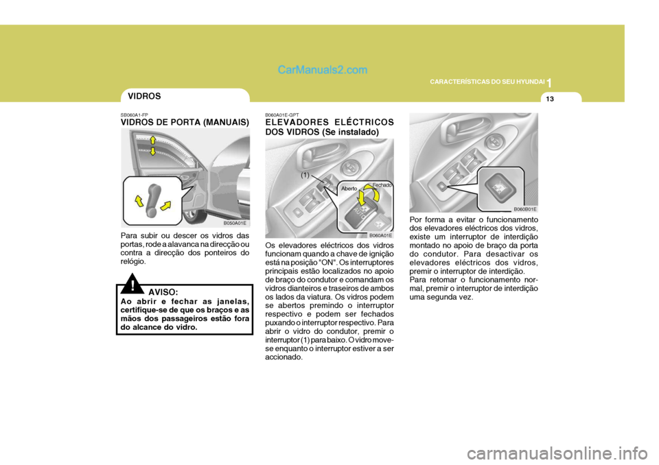 Hyundai Elantra 2004 Manual do proprietário (in Portuguese) 1
CARACTERÍSTICAS DO SEU HYUNDAI
13VIDROS
B050A01E Fechado
B060A01E
(1) Aberto
SB060A1-FP VIDROS DE PORTA (MANUAIS) Para subir ou descer os vidros das portas, rode a alavanca na direcção ou contra Hyundai Elantra 2004 Manual do proprietário (in Portuguese) 1
CARACTERÍSTICAS DO SEU HYUNDAI
13VIDROS
B050A01E Fechado
B060A01E
(1) Aberto
SB060A1-FP VIDROS DE PORTA (MANUAIS) Para subir ou descer os vidros das portas, rode a alavanca na direcção ou contra