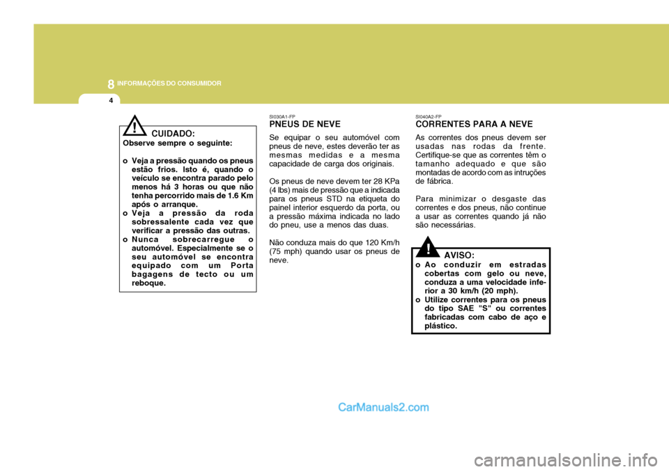Hyundai Elantra 2004  Manual do proprietário (in Portuguese) 8INFORMAÇÕES DO CONSUMIDOR
4
!
SI040A2-FP CORRENTES PARA A NEVE As correntes dos pneus devem ser usadas nas rodas da frente. Certifique-se que as correntes têm o tamanho adequado e que sãomontadas