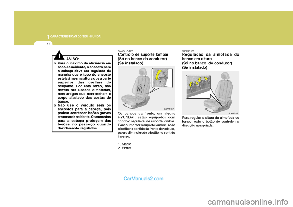 Hyundai Elantra 2004 Manual do proprietário (in Portuguese) 1CARACTERÍSTICAS DO SEU HYUNDAI
16
B080E01O-APT Controlo de suporte lombar (Só no banco do condutor)(Se instalado) Os bancos da frente, em alguns HYUNDAI, estão equipados com controlo regulável de Hyundai Elantra 2004 Manual do proprietário (in Portuguese) 1CARACTERÍSTICAS DO SEU HYUNDAI
16
B080E01O-APT Controlo de suporte lombar (Só no banco do condutor)(Se instalado) Os bancos da frente, em alguns HYUNDAI, estão equipados com controlo regulável de