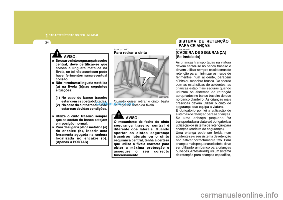 Hyundai Elantra 2004 Manual do proprietário (in Portuguese) 1CARACTERÍSTICAS DO SEU HYUNDAI
24
B220C01Y-GPT Para retirar o cinto Quando quiser retirar o cinto, basta carregar no botão da fivela.
AVISO:
O mecanismo de fecho do cinto segurança traseiro centra Hyundai Elantra 2004 Manual do proprietário (in Portuguese) 1CARACTERÍSTICAS DO SEU HYUNDAI
24
B220C01Y-GPT Para retirar o cinto Quando quiser retirar o cinto, basta carregar no botão da fivela.
AVISO:
O mecanismo de fecho do cinto segurança traseiro centra