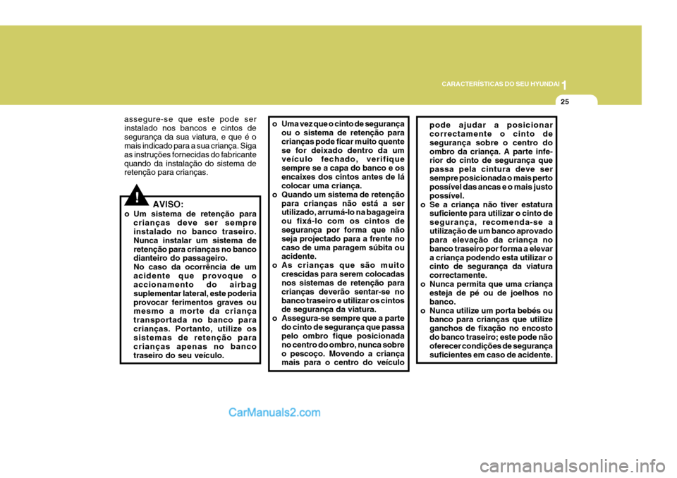 Hyundai Elantra 2004 Manual do proprietário (in Portuguese) 1
CARACTERÍSTICAS DO SEU HYUNDAI
25
assegure-se que este pode ser instalado nos bancos e cintos desegurança da sua viatura, e que é o mais indicado para a sua criança. Siga as instruções forneci Hyundai Elantra 2004 Manual do proprietário (in Portuguese) 1
CARACTERÍSTICAS DO SEU HYUNDAI
25
assegure-se que este pode ser instalado nos bancos e cintos desegurança da sua viatura, e que é o mais indicado para a sua criança. Siga as instruções forneci