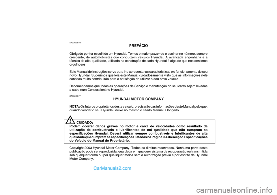Hyundai Elantra 2004 Manual do proprietário (in Portuguese) SA030B1-FPHYUNDAI MOTOR COMPANY
NOTA: Os futuros proprietários deste veículo, precisarão das informações deste Manual pelo que,
quando vender o seu Hyundai, deixe no mesmo o citado Manual. Obrig Hyundai Elantra 2004 Manual do proprietário (in Portuguese) SA030B1-FPHYUNDAI MOTOR COMPANY
NOTA: Os futuros proprietários deste veículo, precisarão das informações deste Manual pelo que,
quando vender o seu Hyundai, deixe no mesmo o citado Manual. Obrig