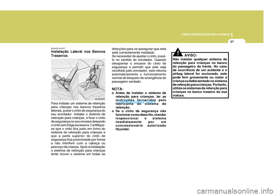 Hyundai Elantra 2004 Manual do proprietário (in Portuguese) 1
CARACTERÍSTICAS DO SEU HYUNDAI
27
B230G01A-APT Instalação Lateral nos Bancos Traseiros Para instalar um sistema de retenção para crianças nos bancos traseiros laterais, puxar o cinto de segura Hyundai Elantra 2004 Manual do proprietário (in Portuguese) 1
CARACTERÍSTICAS DO SEU HYUNDAI
27
B230G01A-APT Instalação Lateral nos Bancos Traseiros Para instalar um sistema de retenção para crianças nos bancos traseiros laterais, puxar o cinto de segura