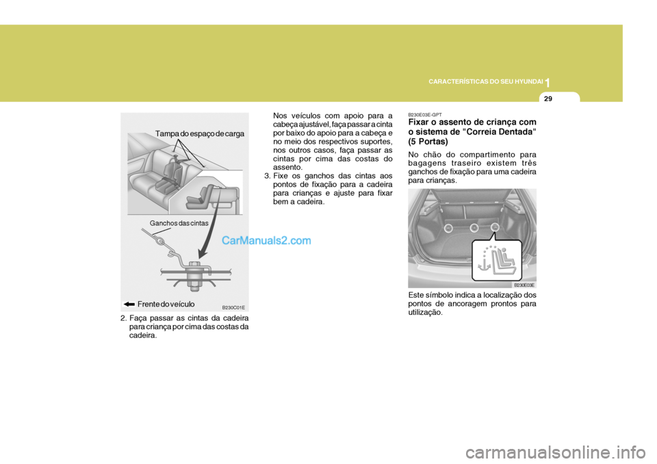 Hyundai Elantra 2004 Manual do proprietário (in Portuguese) 1
CARACTERÍSTICAS DO SEU HYUNDAI
29
2. Faça passar as cintas da cadeira para criança por cima das costas da cadeira. Nos veículos com apoio para acabeça ajustável, faça passar a cintapor baixo Hyundai Elantra 2004 Manual do proprietário (in Portuguese) 1
CARACTERÍSTICAS DO SEU HYUNDAI
29
2. Faça passar as cintas da cadeira para criança por cima das costas da cadeira. Nos veículos com apoio para acabeça ajustável, faça passar a cintapor baixo