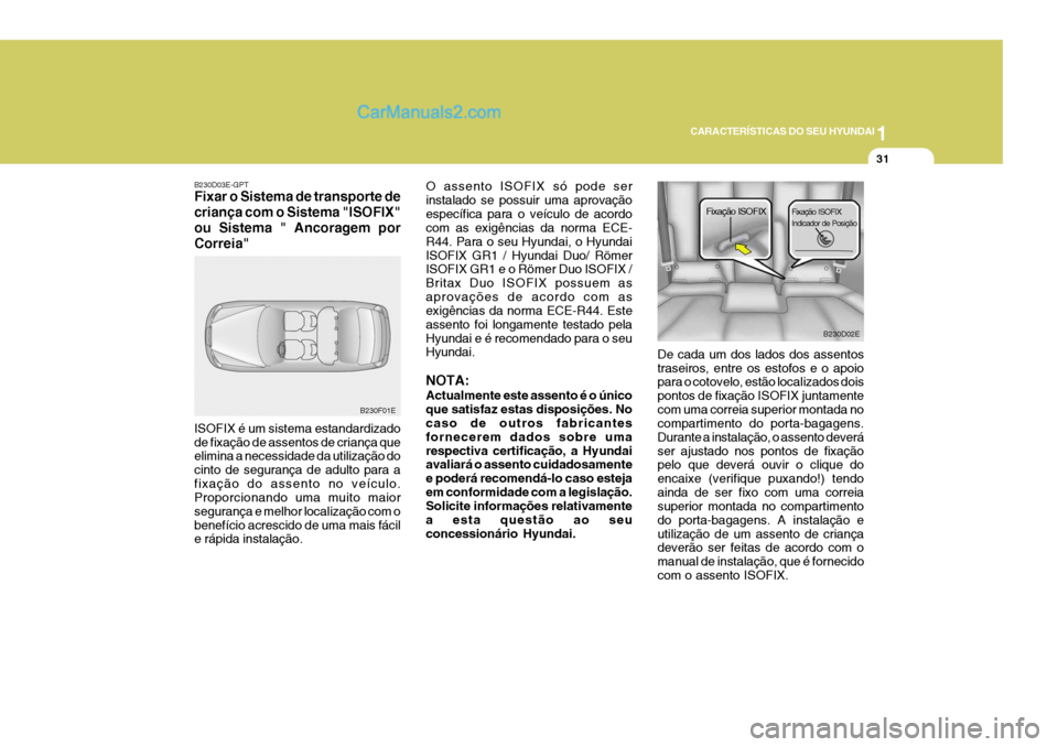 Hyundai Elantra 2004 Manual do proprietário (in Portuguese) 1
CARACTERÍSTICAS DO SEU HYUNDAI
31
B230D03E-GPT Fixar o Sistema de transporte de criança com o Sistema "ISOFIX"ou Sistema " Ancoragem porCorreia" ISOFIX é um sistema estandardizado de fixação de Hyundai Elantra 2004 Manual do proprietário (in Portuguese) 1
CARACTERÍSTICAS DO SEU HYUNDAI
31
B230D03E-GPT Fixar o Sistema de transporte de criança com o Sistema "ISOFIX"ou Sistema " Ancoragem porCorreia" ISOFIX é um sistema estandardizado de fixação de