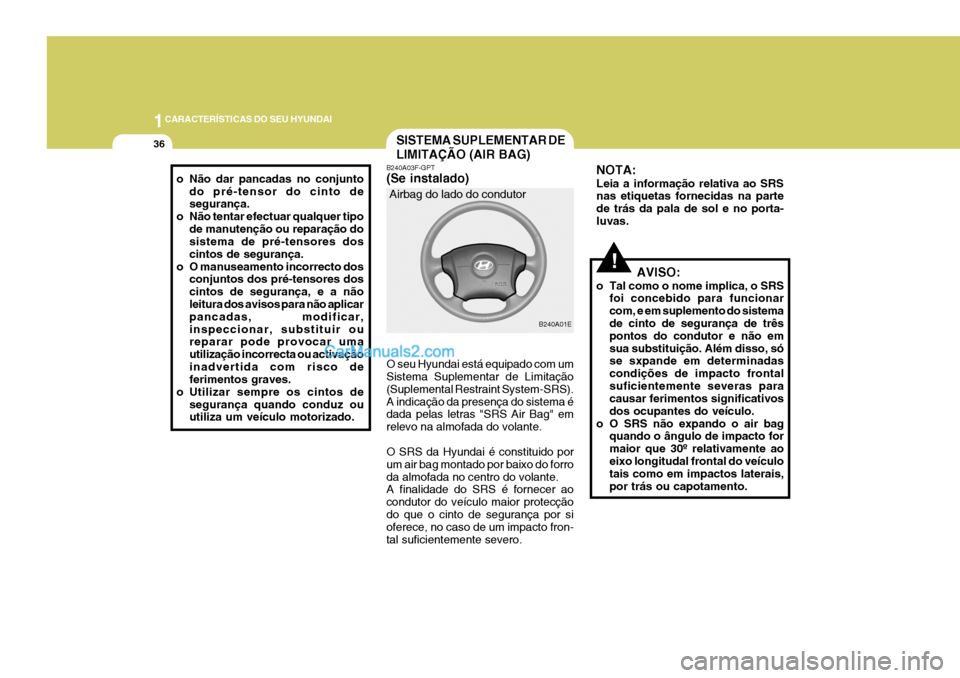 Hyundai Elantra 2004 Manual do proprietário (in Portuguese) 1CARACTERÍSTICAS DO SEU HYUNDAI
36SISTEMA SUPLEMENTAR DE LIMITAÇÃO (AIR BAG)
B240A01E
Airbag do lado do condutor
B240A03F-GPT (Se instalado) O seu Hyundai está equipado com um Sistema Suplementar Hyundai Elantra 2004 Manual do proprietário (in Portuguese) 1CARACTERÍSTICAS DO SEU HYUNDAI
36SISTEMA SUPLEMENTAR DE LIMITAÇÃO (AIR BAG)
B240A01E
Airbag do lado do condutor
B240A03F-GPT (Se instalado) O seu Hyundai está equipado com um Sistema Suplementar