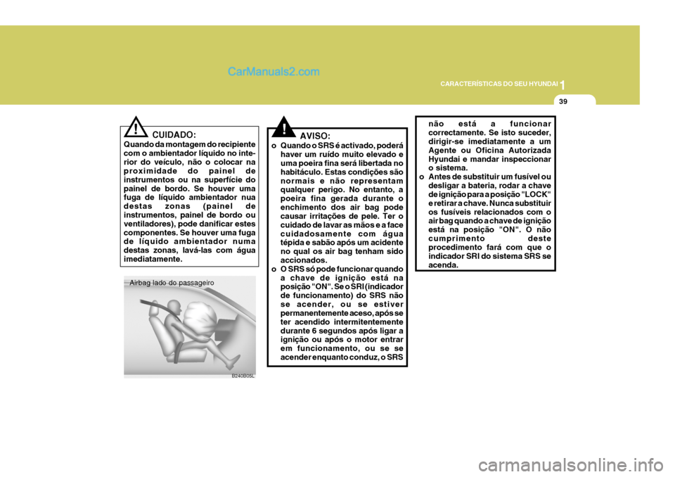 Hyundai Elantra 2004 Manual do proprietário (in Portuguese) 1
CARACTERÍSTICAS DO SEU HYUNDAI
39
CUIDADO:
Quando da montagem do recipiente com o ambientador líquido no inte-rior do veículo, não o colocar na proximidade do painel de instrumentos ou na superf Hyundai Elantra 2004 Manual do proprietário (in Portuguese) 1
CARACTERÍSTICAS DO SEU HYUNDAI
39
CUIDADO:
Quando da montagem do recipiente com o ambientador líquido no inte-rior do veículo, não o colocar na proximidade do painel de instrumentos ou na superf