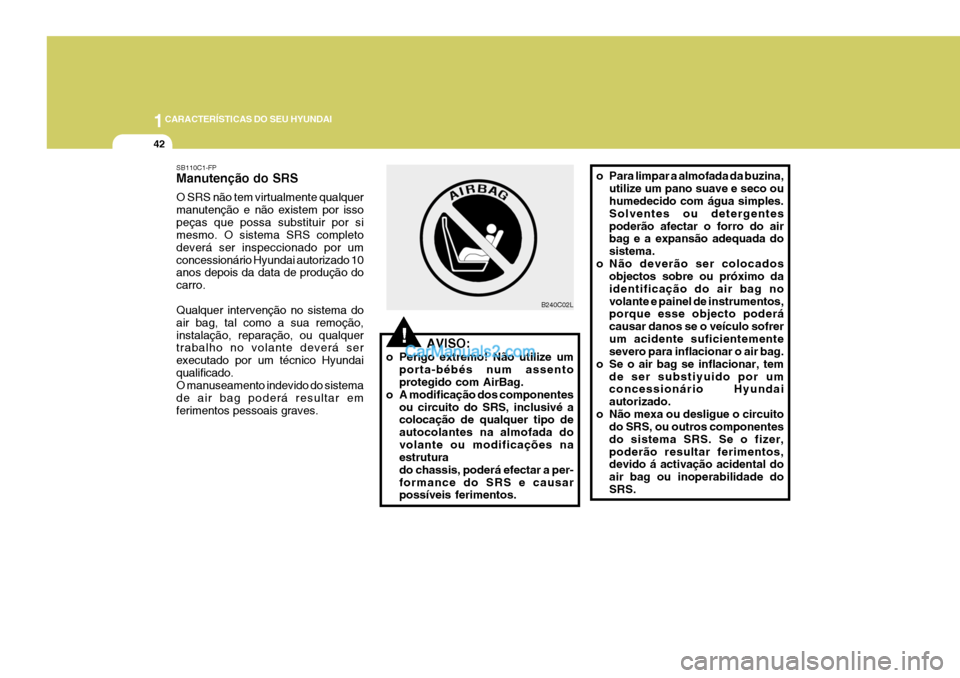 Hyundai Elantra 2004 Manual do proprietário (in Portuguese) 1CARACTERÍSTICAS DO SEU HYUNDAI
42
AVISO:
o Perigo extremo! Não utilize um porta-bébés num assento protegido com AirBag.
o A modificação dos componentes ou circuito do SRS, inclusivé acolocaç Hyundai Elantra 2004 Manual do proprietário (in Portuguese) 1CARACTERÍSTICAS DO SEU HYUNDAI
42
AVISO:
o Perigo extremo! Não utilize um porta-bébés num assento protegido com AirBag.
o A modificação dos componentes ou circuito do SRS, inclusivé acolocaç