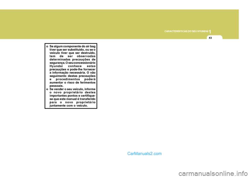 Hyundai Elantra 2004 Manual do proprietário (in Portuguese) 1
CARACTERÍSTICAS DO SEU HYUNDAI
43
o Se algum componente do air bag tiver que ser substituido, ou se o veículo tiver que ser destruído, tem de ser observadasdeterminadas precauções de segurança Hyundai Elantra 2004 Manual do proprietário (in Portuguese) 1
CARACTERÍSTICAS DO SEU HYUNDAI
43
o Se algum componente do air bag tiver que ser substituido, ou se o veículo tiver que ser destruído, tem de ser observadasdeterminadas precauções de segurança