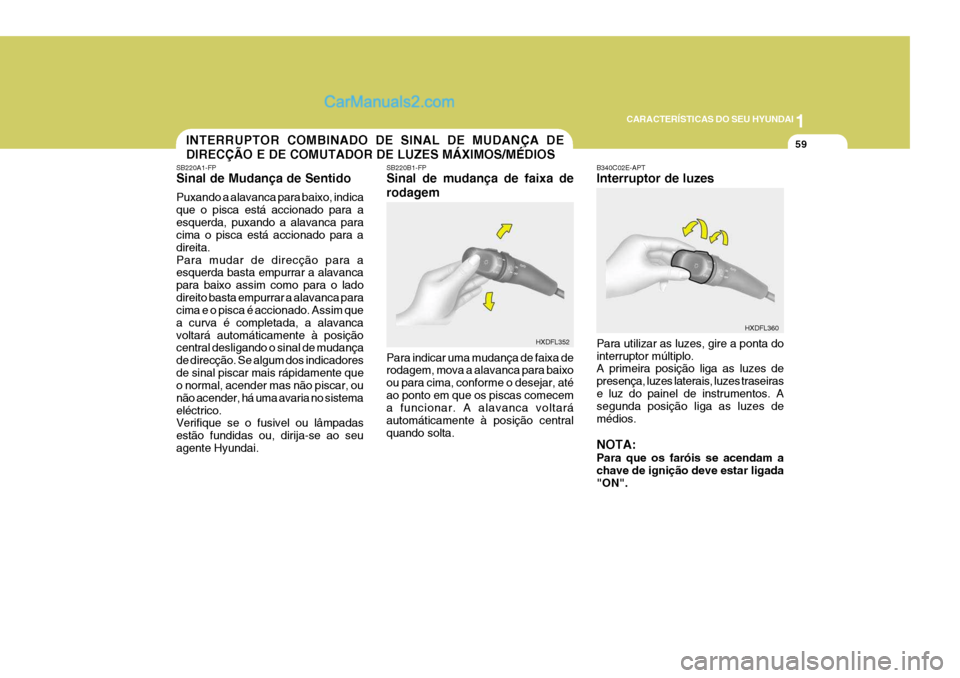 Hyundai Elantra 2004 Manual do proprietário (in Portuguese) 1
CARACTERÍSTICAS DO SEU HYUNDAI
59INTERRUPTOR COMBINADO DE SINAL DE MUDANÇA DE DIRECÇÃO E DE COMUTADOR DE LUZES MÁXIMOS/MÉDIOS
SB220A1-FP Sinal de Mudança de Sentido Puxando a alavanca para ba Hyundai Elantra 2004 Manual do proprietário (in Portuguese) 1
CARACTERÍSTICAS DO SEU HYUNDAI
59INTERRUPTOR COMBINADO DE SINAL DE MUDANÇA DE DIRECÇÃO E DE COMUTADOR DE LUZES MÁXIMOS/MÉDIOS
SB220A1-FP Sinal de Mudança de Sentido Puxando a alavanca para ba