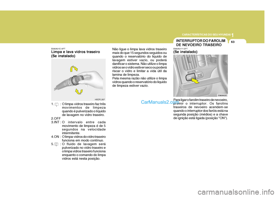Hyundai Elantra 2004 Manual do proprietário (in Portuguese) 1
CARACTERÍSTICAS DO SEU HYUNDAI
63
B360A02E
INTERRUPTOR DO FAROLIM DE NEVOEIRO TRASEIRO
1. : O limpa-vidros traseiro faz três movimentos de limpeza quando é pulverizado o líquidode lavagem no vid Hyundai Elantra 2004 Manual do proprietário (in Portuguese) 1
CARACTERÍSTICAS DO SEU HYUNDAI
63
B360A02E
INTERRUPTOR DO FAROLIM DE NEVOEIRO TRASEIRO
1. : O limpa-vidros traseiro faz três movimentos de limpeza quando é pulverizado o líquidode lavagem no vid